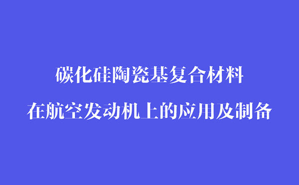 碳化硅陶瓷基復合材料在航空發(fā)動機上的應(yīng)用和制備